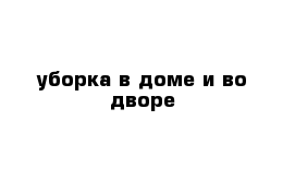 уборка в доме и во дворе